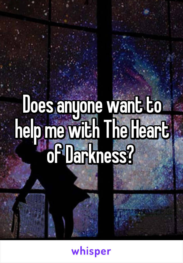 Does anyone want to help me with The Heart of Darkness? 