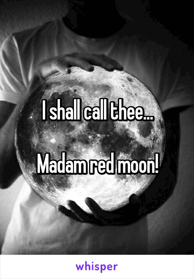 I shall call thee...

Madam red moon!