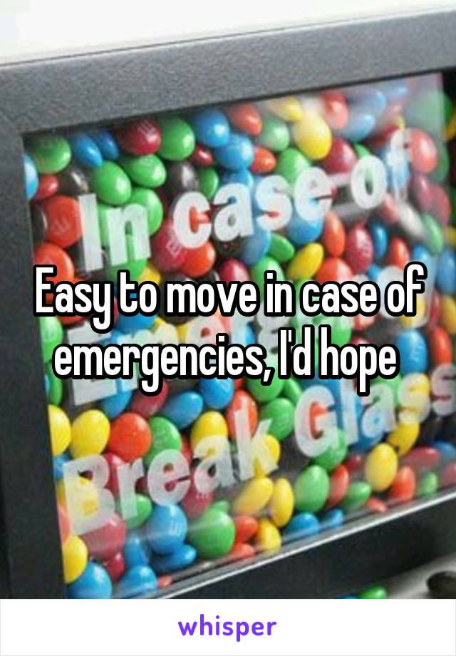 Easy to move in case of emergencies, I'd hope 