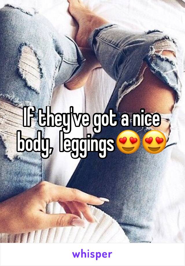 If they've got a nice body,  leggings😍😍