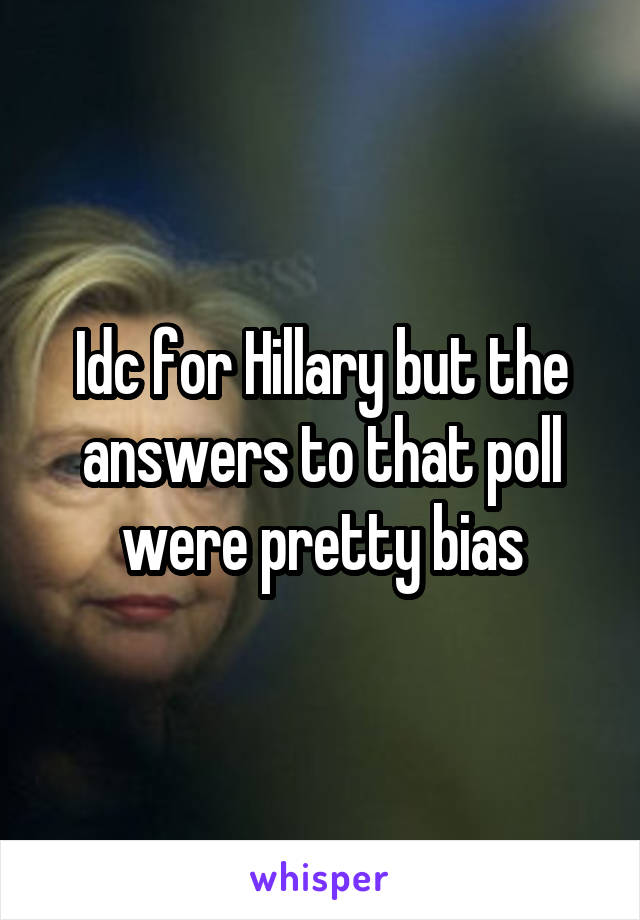 Idc for Hillary but the answers to that poll were pretty bias