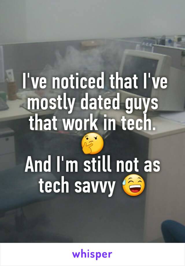  I've noticed that I've mostly dated guys that work in tech.
🤔
And I'm still not as tech savvy 😅