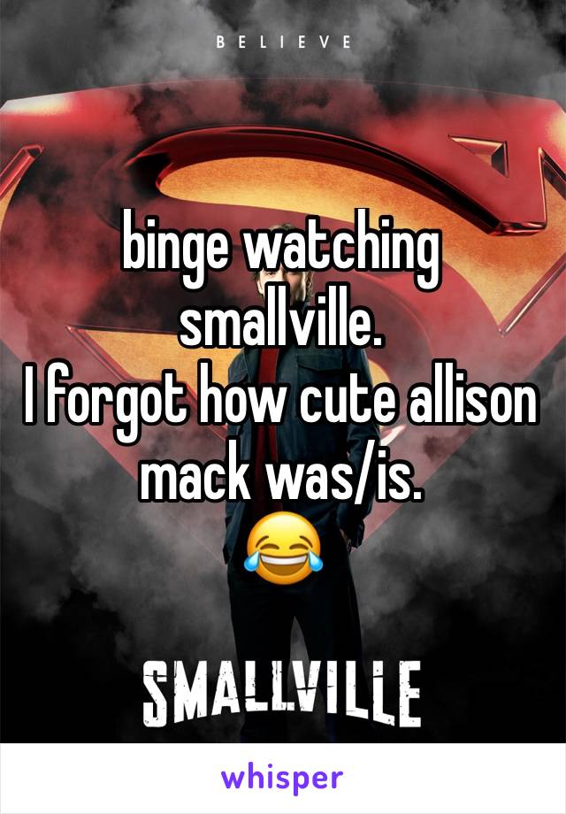 binge watching smallville.
I forgot how cute allison mack was/is.
😂