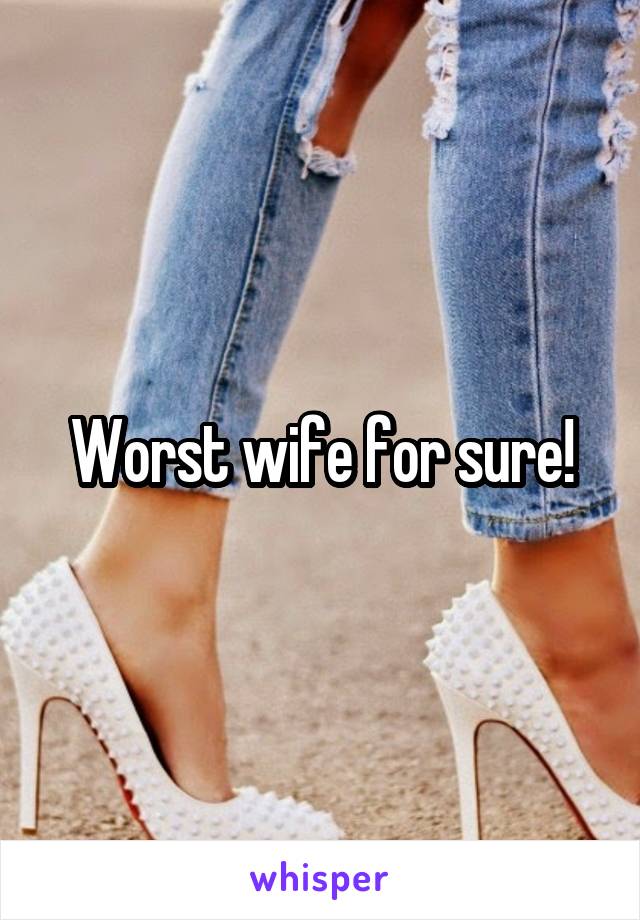 Worst wife for sure!