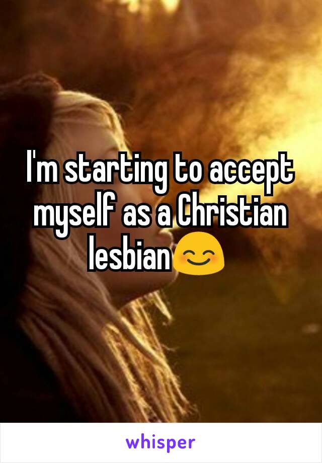 I'm starting to accept myself as a Christian lesbian😊 
