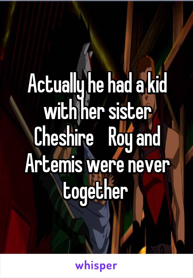 Actually he had a kid with her sister Cheshire    Roy and Artemis were never together 