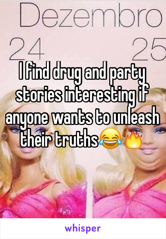 I find drug and party stories interesting if anyone wants to unleash their truths😂🔥
