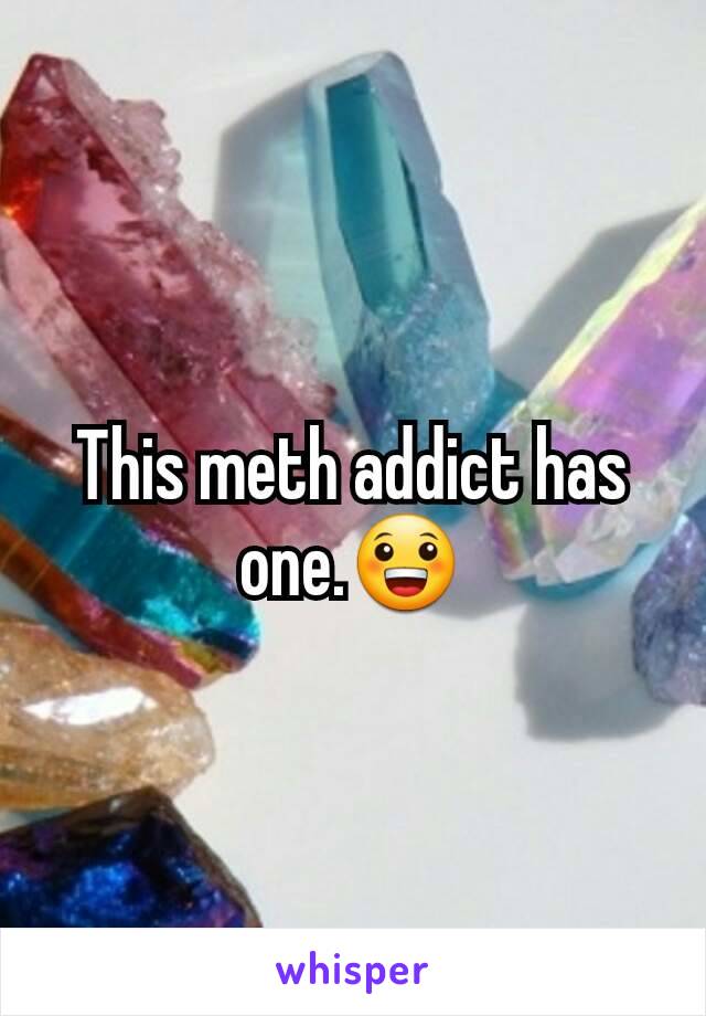 This meth addict has one.😀
