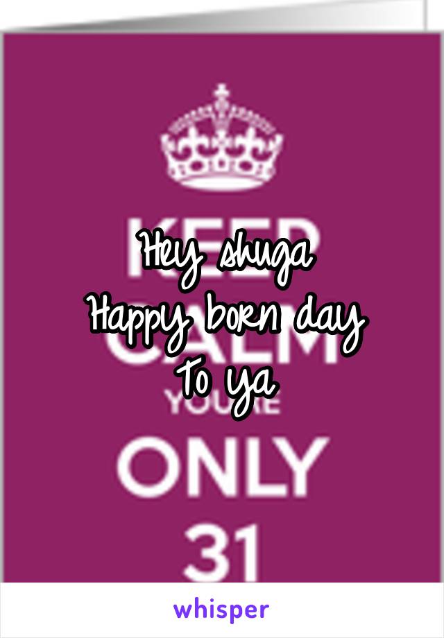 Hey shuga
Happy born day
To ya