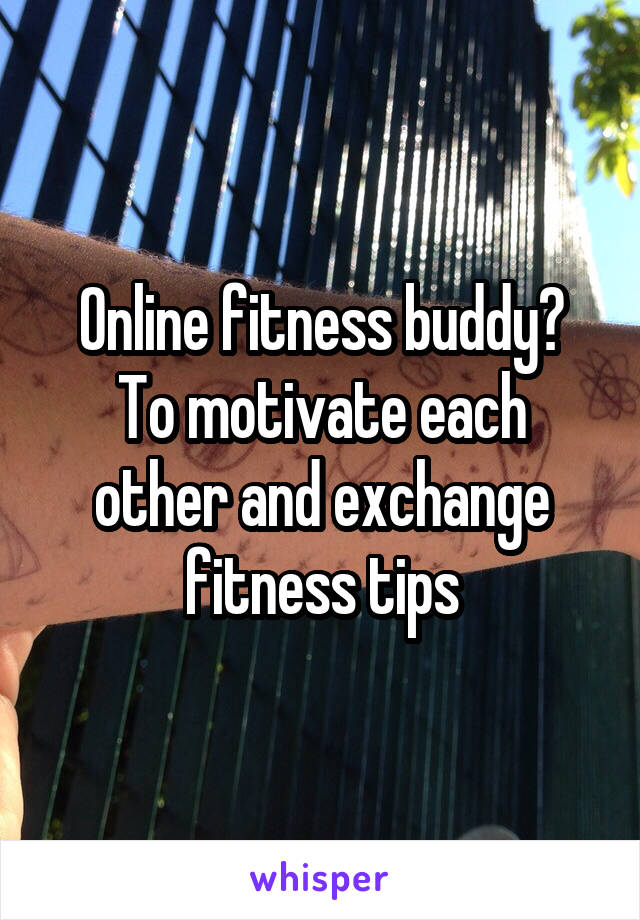 Online fitness buddy?
To motivate each other and exchange fitness tips