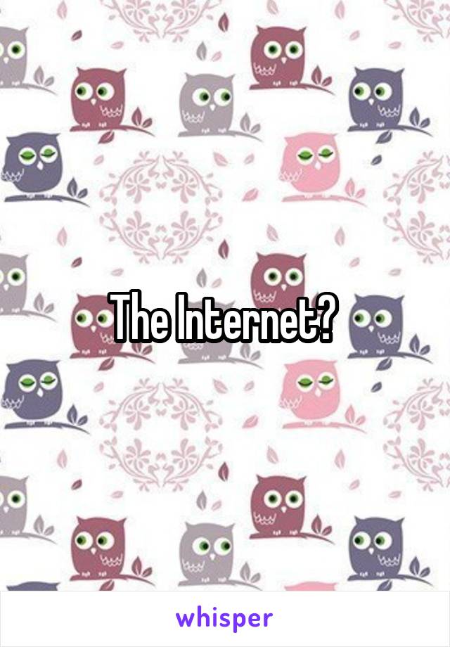 The Internet? 