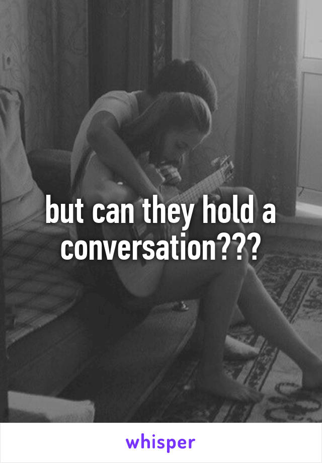 but can they hold a conversation???
