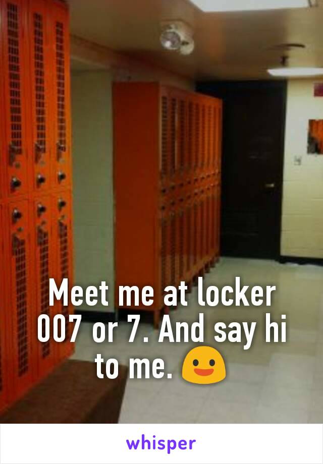 Meet me at locker 007 or 7. And say hi to me. 😃