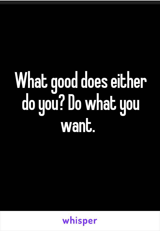 What good does either do you? Do what you want.  
