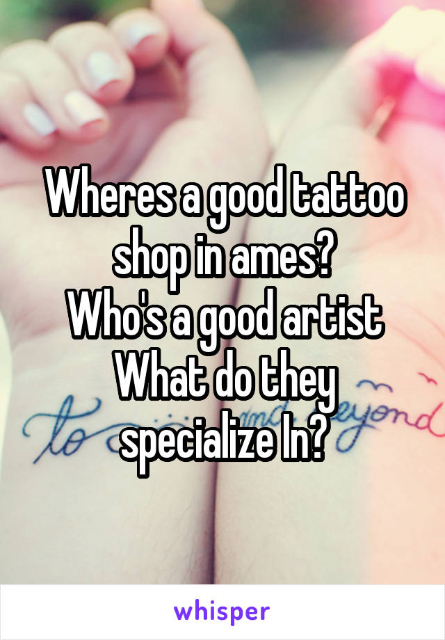 Wheres a good tattoo shop in ames?
Who's a good artist
What do they specialize In?