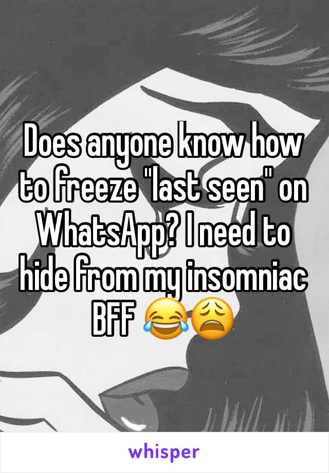 Does anyone know how to freeze "last seen" on WhatsApp? I need to hide from my insomniac BFF 😂😩