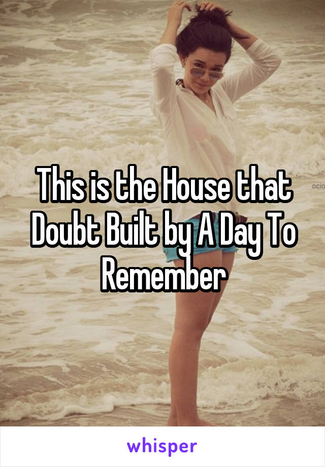 This is the House that Doubt Built by A Day To Remember