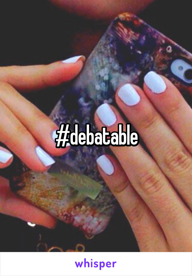#debatable