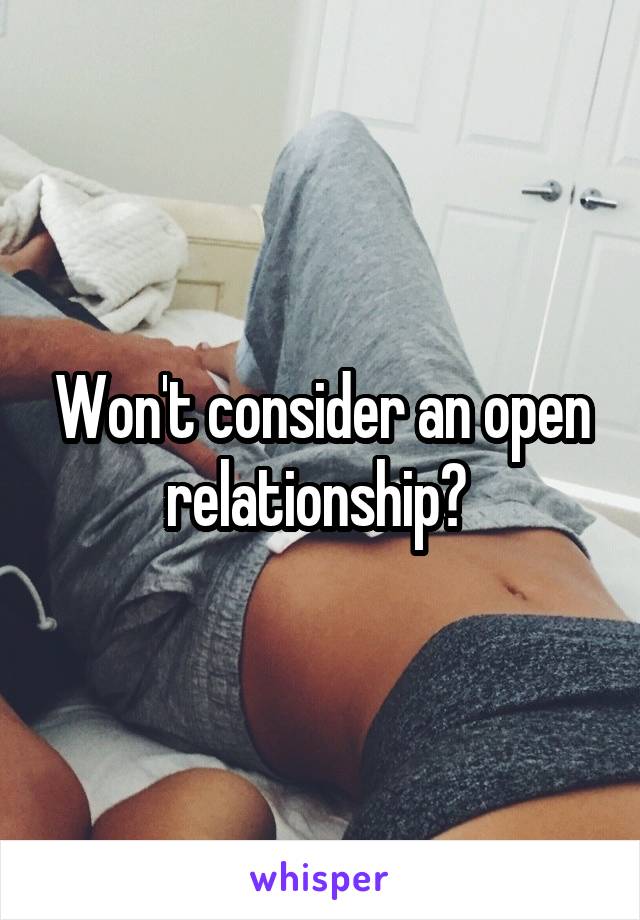 Won't consider an open relationship? 
