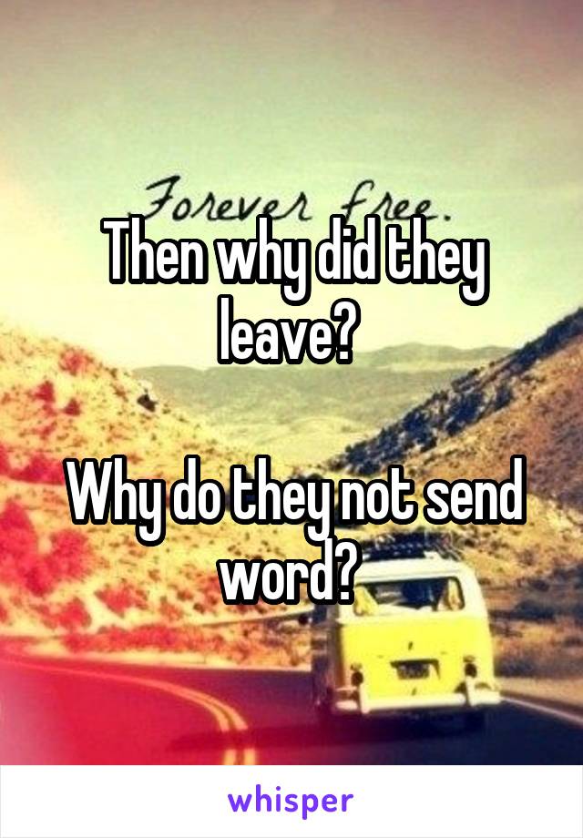 Then why did they leave? 

Why do they not send word? 