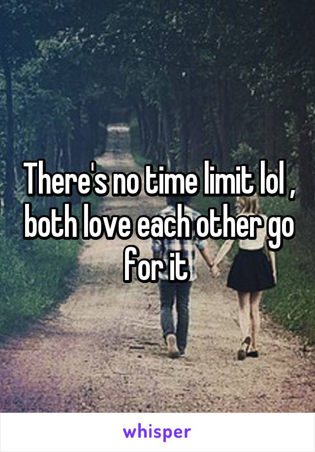 There's no time limit lol , both love each other go for it 