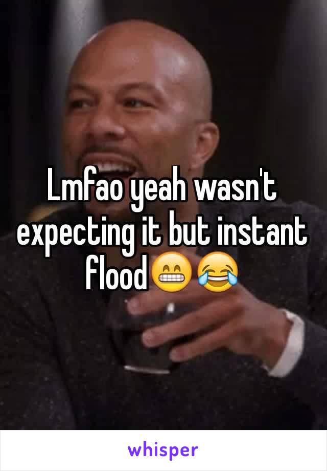 Lmfao yeah wasn't expecting it but instant flood😁😂