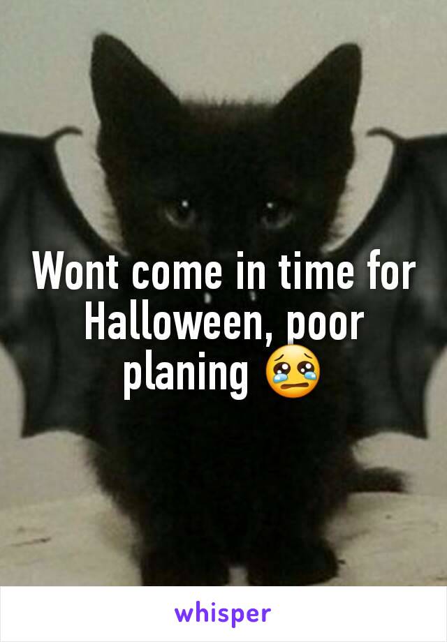 Wont come in time for Halloween, poor planing 😢