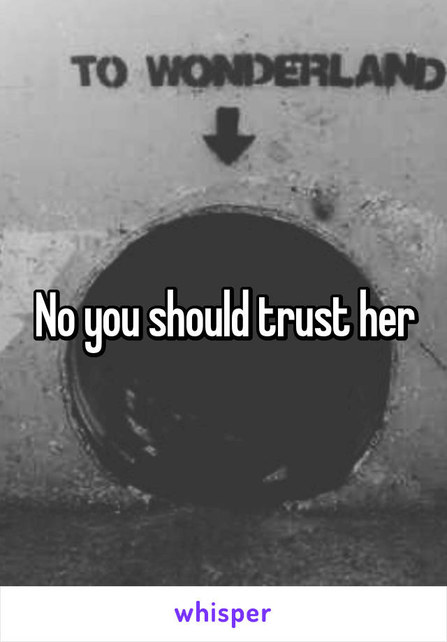 No you should trust her