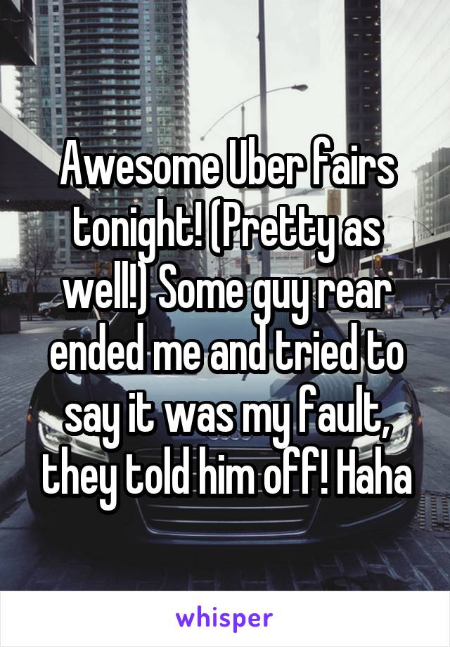 Awesome Uber fairs tonight! (Pretty as well!) Some guy rear ended me and tried to say it was my fault, they told him off! Haha