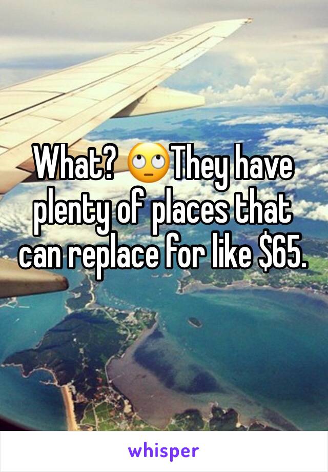 What? 🙄They have plenty of places that can replace for like $65. 
