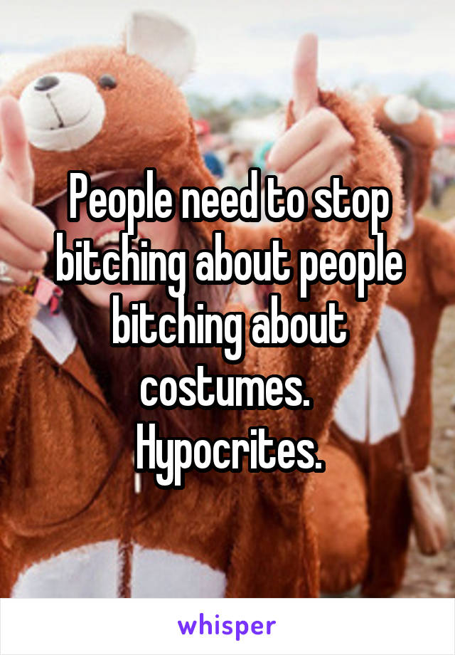 People need to stop bitching about people bitching about costumes. 
Hypocrites.