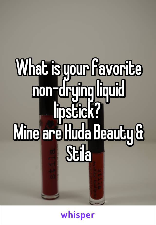 What is your favorite non-drying liquid lipstick? 
Mine are Huda Beauty & Stila