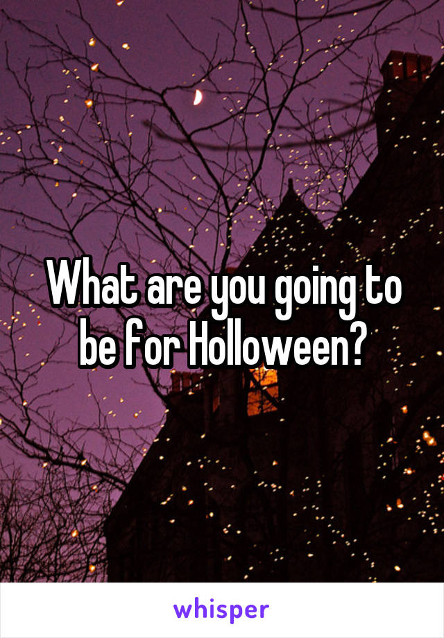 What are you going to be for Holloween?