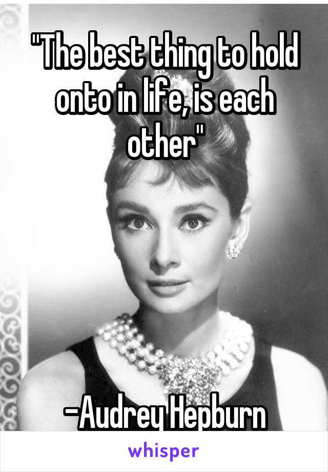 "The best thing to hold onto in life, is each other"





-Audrey Hepburn