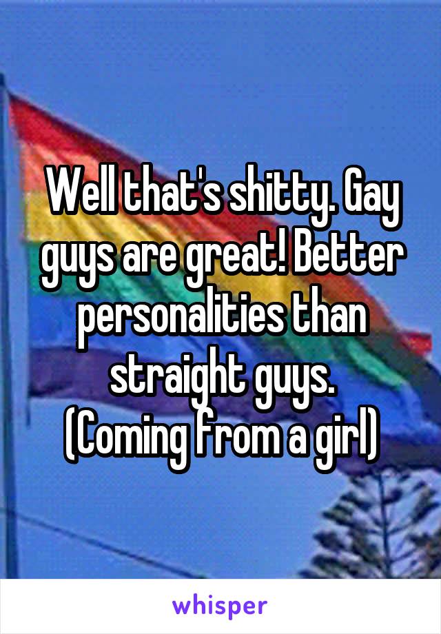 Well that's shitty. Gay guys are great! Better personalities than straight guys.
(Coming from a girl)