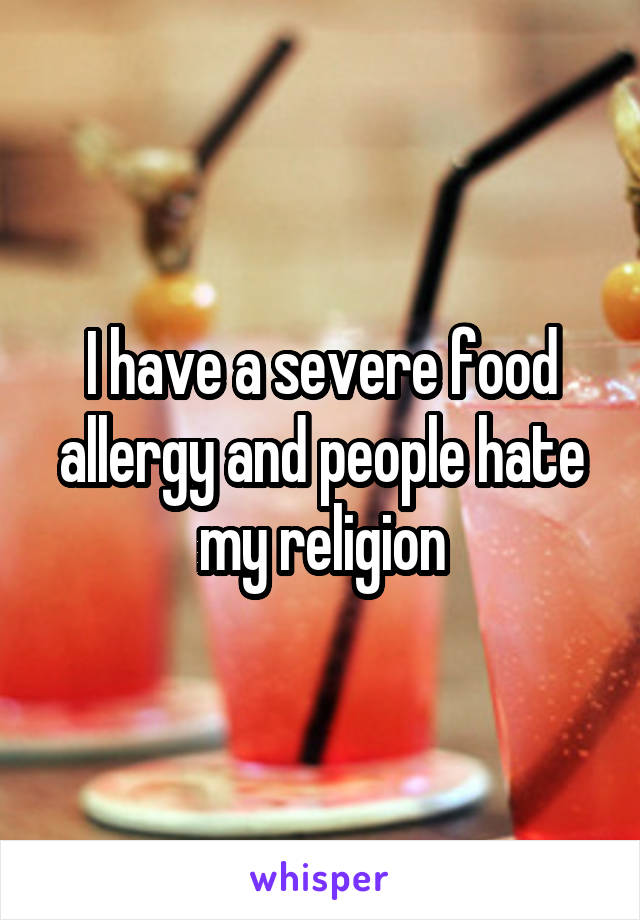 I have a severe food allergy and people hate my religion