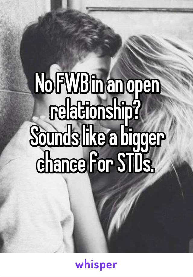 No FWB in an open relationship? 
Sounds like a bigger chance for STDs. 
