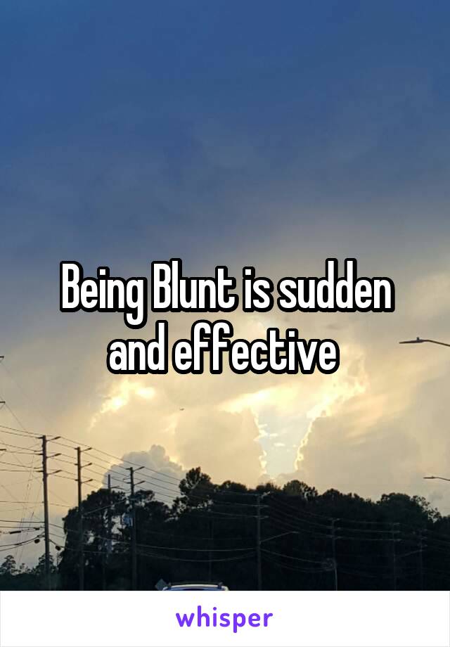 Being Blunt is sudden and effective 