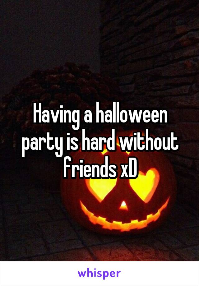Having a halloween party is hard without friends xD