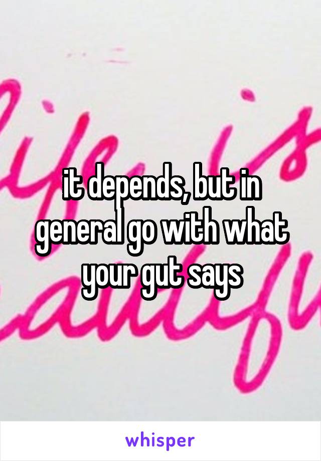 it depends, but in general go with what your gut says