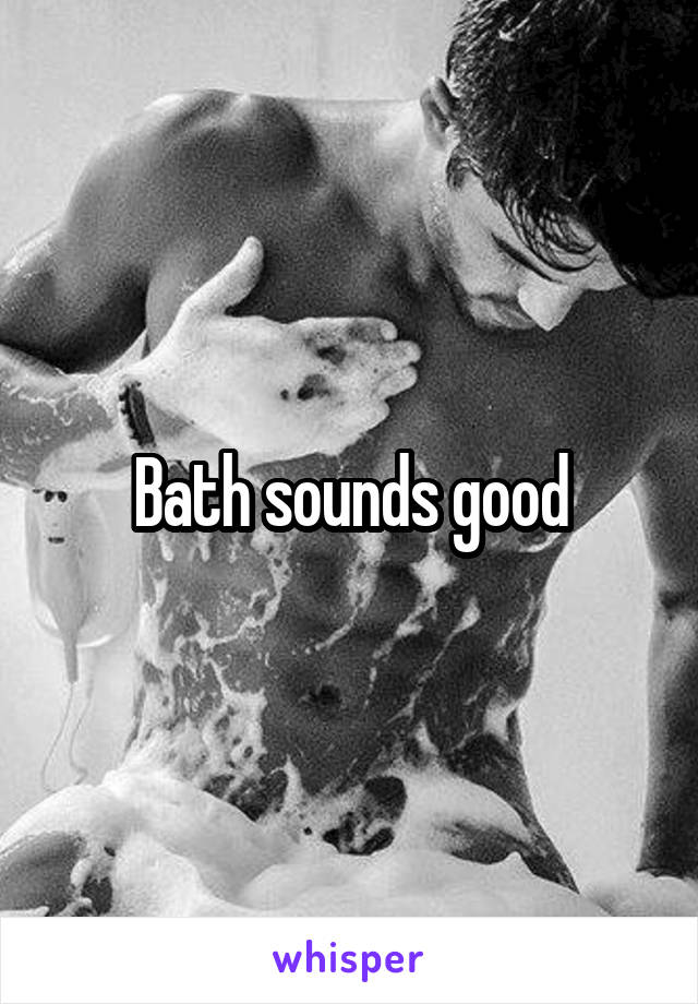 Bath sounds good