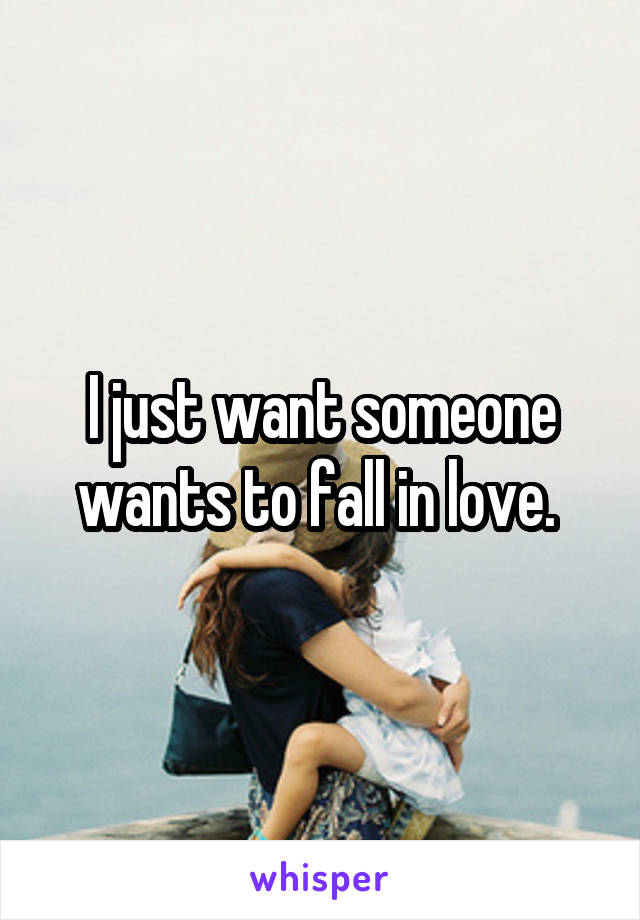 I just want someone wants to fall in love. 