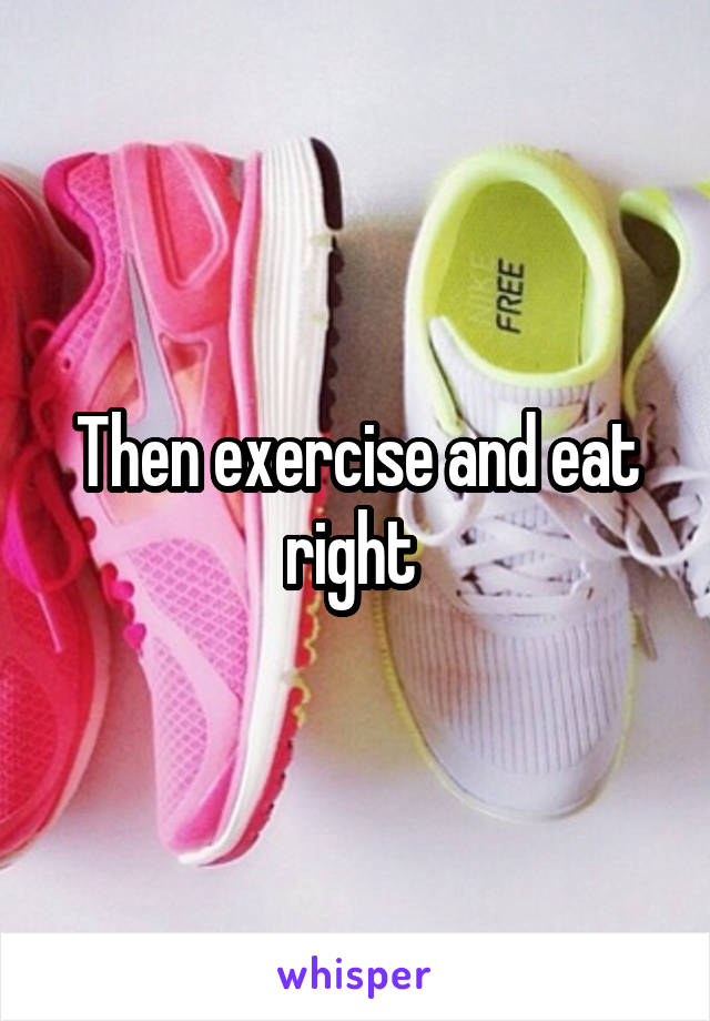 Then exercise and eat right 