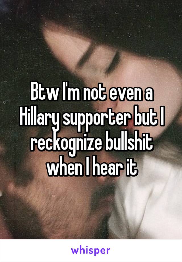 Btw I'm not even a Hillary supporter but I reckognize bullshit when I hear it