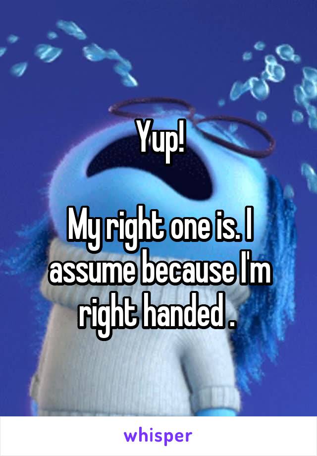 Yup!

My right one is. I assume because I'm right handed . 