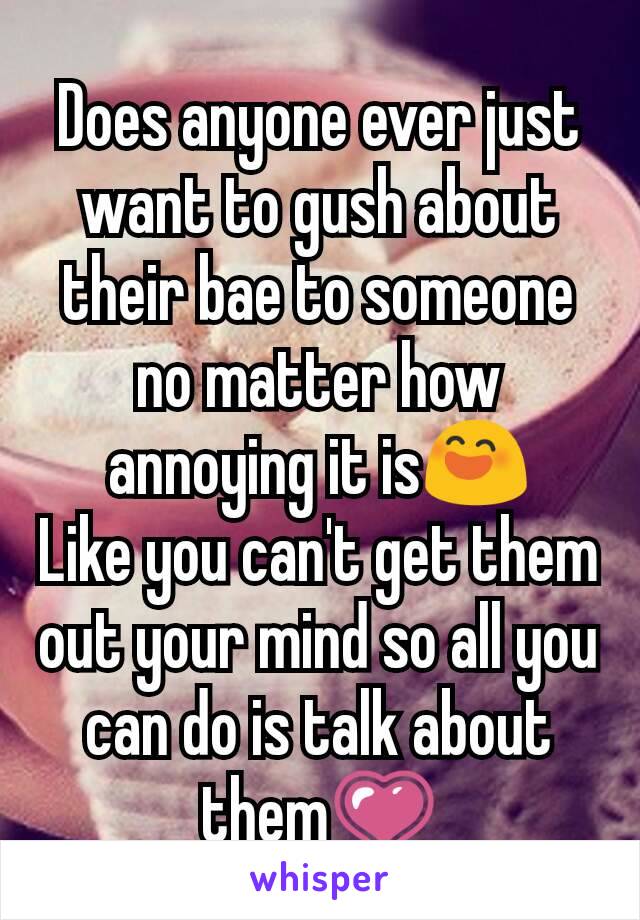 Does anyone ever just want to gush about their bae to someone no matter how annoying it is😄
Like you can't get them out your mind so all you can do is talk about them💗