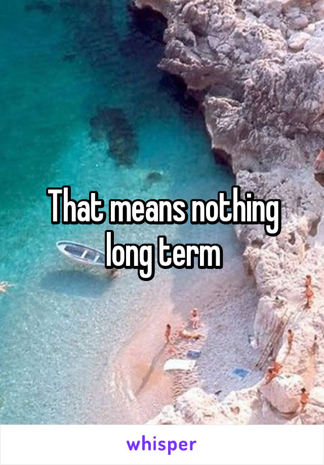 That means nothing long term