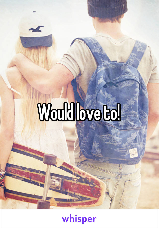 Would love to! 