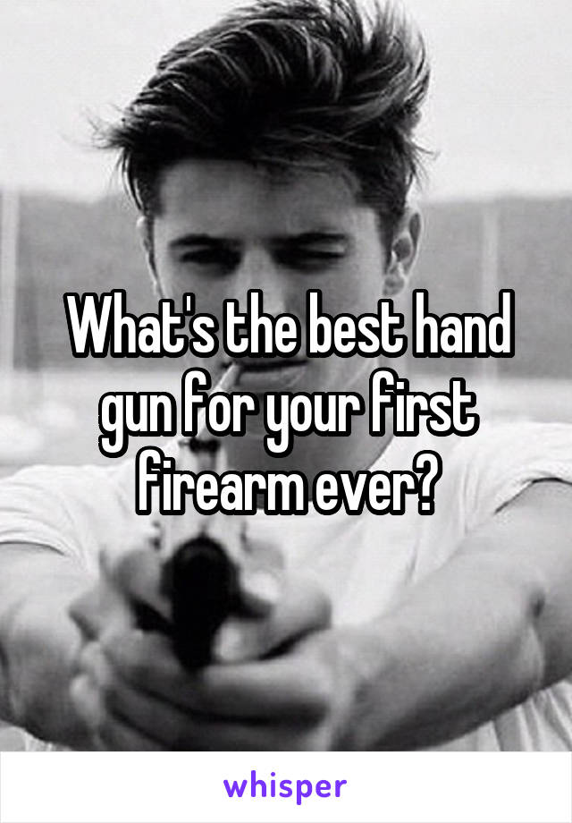 What's the best hand gun for your first firearm ever?