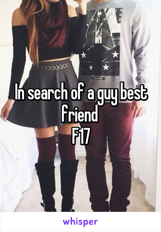 In search of a guy best friend 
F17